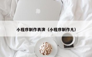 南充小程序制作表演（小程序制作凡）