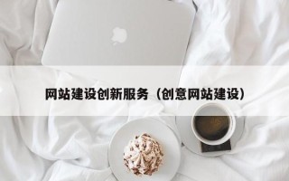 南充网站建设创新服务（创意网站建设）