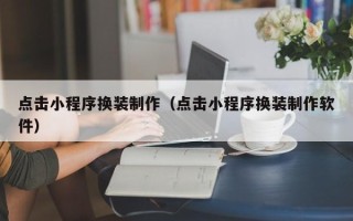 南充点击小程序换装制作（点击小程序换装制作软件）