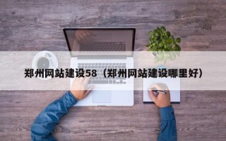 南充郑州网站建设58（郑州网站建设哪里好）