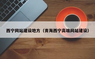 南充西宁网站建设地方（青海西宁高端网站建设）