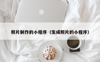 南充照片制作的小程序（生成照片的小程序）