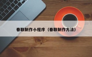 南充春联制作小程序（春联制作方法）
