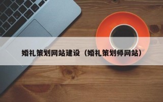 南充婚礼策划网站建设（婚礼策划师网站）