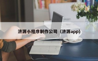 南充济源小程序制作公司（济源app）