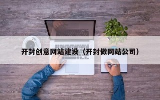 南充开封创意网站建设（开封做网站公司）